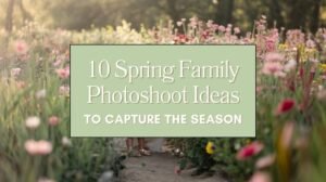 10 Spring Family Photoshoot Ideas to Capture the Season Blog