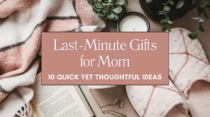 Last-Minute Gifts for Mom 10 Quick Yet Thoughtful Ideas Blog