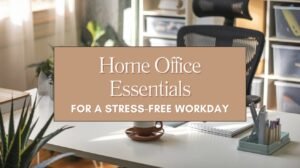 Home Office Essentials for a Stress-Free Workday Blog