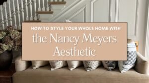 How to Style Your Whole Home with the Nancy Meyers Aesthetic Blog