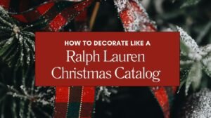 How to Decorate Like a Ralph Lauren Christmas Catalog on a Real-Life Budget Blog