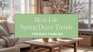 Real-Life Spring Decor Trends for Busy Families Blog